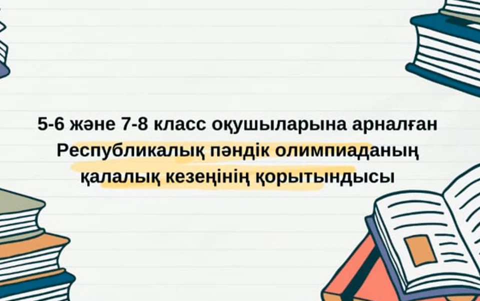 5-6 және 7-8 класс оқушыларына арналған Республикалық пәндік олимпиадасының қалалық кезеңінің қорытындысы